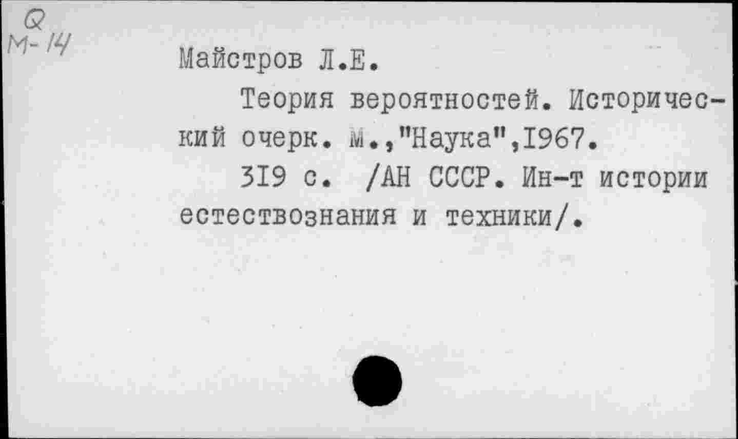 ﻿Майстров Л.Е.
Теория вероятностей. Историчес кий очерк, м.,"Наука",1967.
319 с. /АН СССР. Ин-т истории естествознания и техники/.